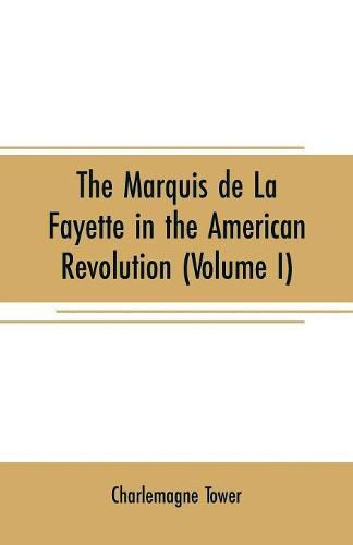 Cover image for The Marquis de La Fayette in the American revolution: With some account of the attitude of France toward the war of independence (Volume I)