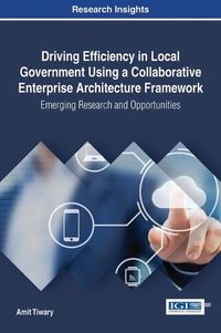 Cover image for Driving Efficiency in Local Government Using a Collaborative Enterprise Architecture Framework: Emerging Research and Opportunities