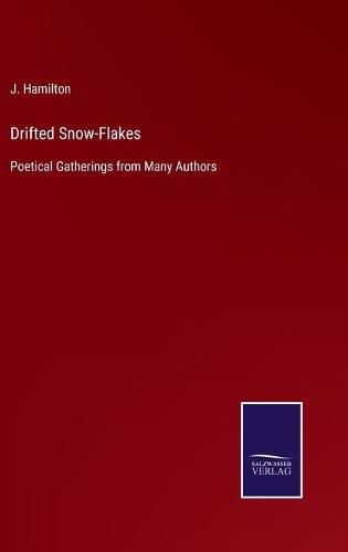 Drifted Snow-Flakes: Poetical Gatherings from Many Authors