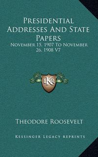 Cover image for Presidential Addresses and State Papers: November 15, 1907 to November 26, 1908 V7