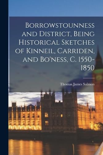 Cover image for Borrowstounness and District, Being Historical Sketches of Kinneil, Carriden, and Bo'ness, c. 1550-1850