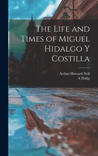 Cover image for The Life and Times of Miguel Hidalgo y Costilla