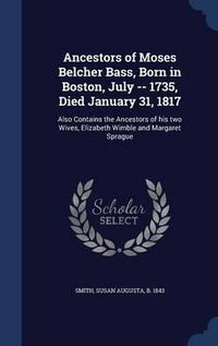 Cover image for Ancestors of Moses Belcher Bass, Born in Boston, July -- 1735, Died January 31, 1817: Also Contains the Ancestors of His Two Wives, Elizabeth Wimble and Margaret Sprague