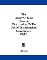 Cover image for The Liturgy of Saint Clement: Or According to the Use of the Apostolical Constitutions (1858)