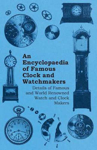 Cover image for An Encyclopaedia of Famous Clock and Watchmakers - Details of Famous and World Renowned Watch and Clock Makers