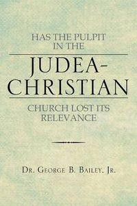 Cover image for Has the Pulpit in the Judea-Christian Church Lost Its Relevance