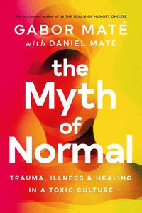 Cover image for The Myth of Normal: Trauma, Illness & Healing in a Toxic Culture