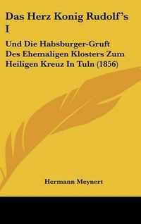 Cover image for Das Herz Konig Rudolf's I: Und Die Habsburger-Gruft Des Ehemaligen Klosters Zum Heiligen Kreuz in Tuln (1856)