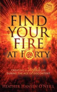 Cover image for Find Your Fire at Forty: Creating a Joyful Life During the Age of Discontent