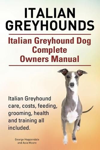 Cover image for Italian Greyhounds. Italian Greyhound Dog Complete Owners Manual. Italian Greyhound care, costs, feeding, grooming, health and training all included.