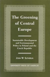 Cover image for The Greening of Central Europe: Sustainable Development and Environmental Policy In Poland and the Czech Republic