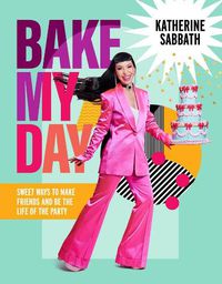 Cover image for Bake My Day: Sweet ways to make friends and be the life of the party