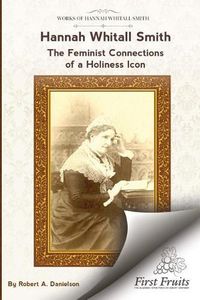 Cover image for Hannah Whitall Smith The Feminist Connections of a Holiness Icon: Twenty Women Leaders of the 19th Century and Their Connections to Hannah Whitall Smith