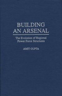 Cover image for Building an Arsenal: The Evolution of Regional Power Force Structures
