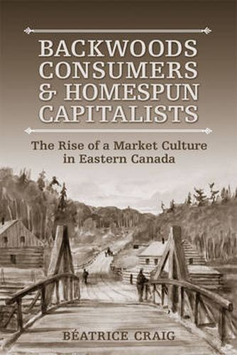 Cover image for Backwoods Consumers and Homespun Capitalists: The Rise of a Market Culture in Eastern  Canada