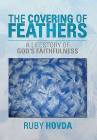 Cover image for The Covering of Feathers: A Lifestory of God's Faithfulness