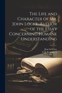 Cover image for The Life and Character of Mr. John Locke, Author of the Essay Concerning Humane Understanding