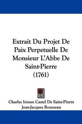 Cover image for Extrait Du Projet de Paix Perpetuelle de Monsieur L'Abbe de Saint-Pierre (1761)