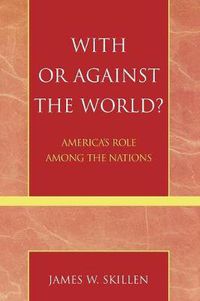 Cover image for With or Against the World?: America's Role Among the Nations