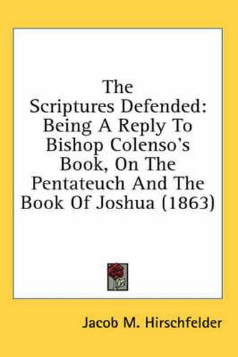 Cover image for The Scriptures Defended: Being a Reply to Bishop Colenso's Book, on the Pentateuch and the Book of Joshua (1863)