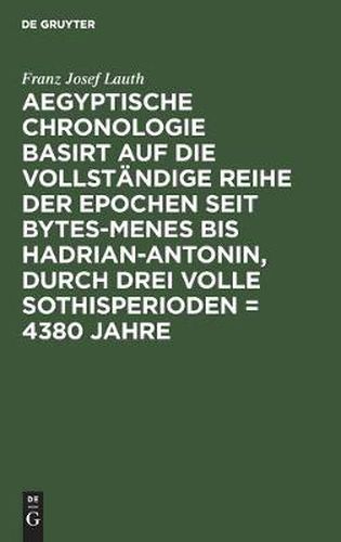 Cover image for Aegyptische Chronologie Basirt Auf Die Vollstandige Reihe Der Epochen Seit Bytes-Menes Bis Hadrian-Antonin, Durch Drei Volle Sothisperioden = 4380 Jahre