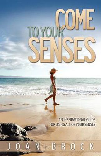 Cover image for Come to Your Senses: An Inspirational Guide for Using All of Your Senses