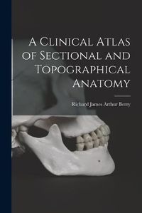 Cover image for A Clinical Atlas of Sectional and Topographical Anatomy