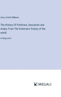 Cover image for The History Of Parthians, Sassanids and Arabs; From The historians' history of the world