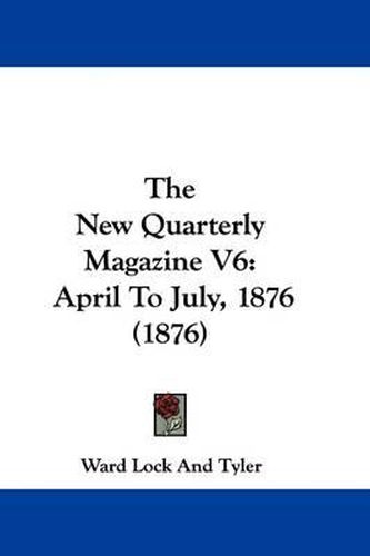 The New Quarterly Magazine V6: April to July, 1876 (1876)