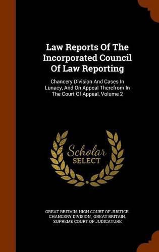 Law Reports of the Incorporated Council of Law Reporting: Chancery Division and Cases in Lunacy, and on Appeal Therefrom in the Court of Appeal, Volume 2