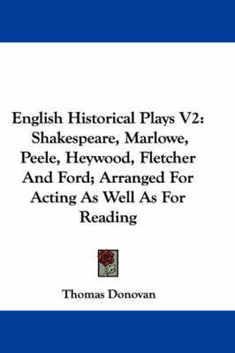 Cover image for English Historical Plays V2: Shakespeare, Marlowe, Peele, Heywood, Fletcher and Ford; Arranged for Acting as Well as for Reading