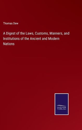 Cover image for A Digest of the Laws, Customs, Manners, and Institutions of the Ancient and Modern Nations