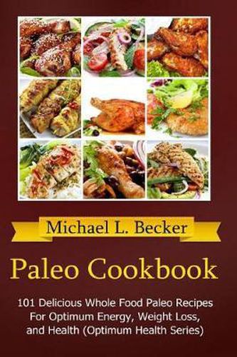 Cover image for Paleo Cookbook: 101 Delicious Whole Food Paleo Recipes For Optimum Energy, Weight Loss, and Health (Optimum Health Series)