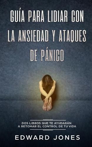 Cover image for Guia para lidiar con la ansiedad y ataques de panico: Dos libros que te ayudaran a retomar el control de tu vida