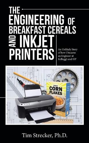 Cover image for The Engineering of Breakfast Cereals and Inkjet Printers: An Unlikely Story of How I Became an Engineer at Kellogg's and Hp