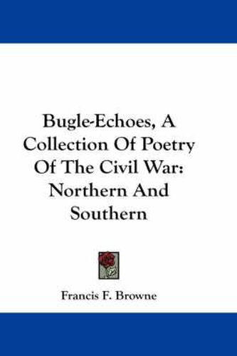Bugle-Echoes, a Collection of Poetry of the Civil War: Northern and Southern
