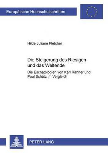 Die Steigerung Des Riesigen Und Das Weltende: Die Eschatologien Von Karl Rahner Und Paul Schuetz Im Vergleich