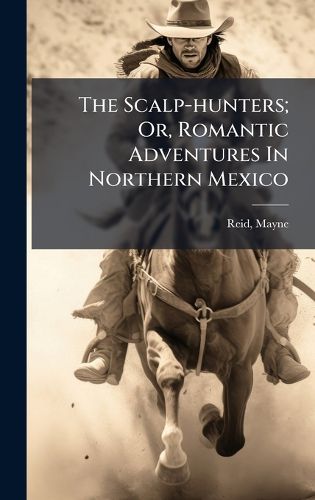 Cover image for The Scalp-hunters; Or, Romantic Adventures In Northern Mexico
