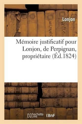 Cover image for Memoire Justificatif Pour Lonjon, de Perpignan, Proprietaire.: Accusation de Complot Contre La Surete Interieure de l'Etat. Signe Vve Lonjon, Lonjon Fils.