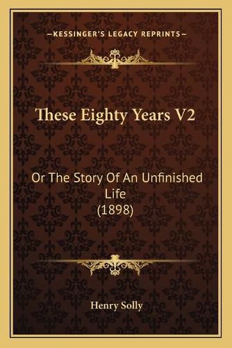 Cover image for These Eighty Years V2: Or the Story of an Unfinished Life (1898)