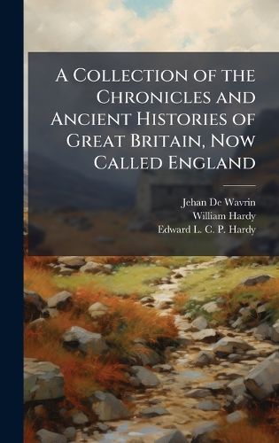 Cover image for A Collection of the Chronicles and Ancient Histories of Great Britain, Now Called England