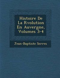 Cover image for Histoire de La R Volution En Auvergne, Volumes 3-4