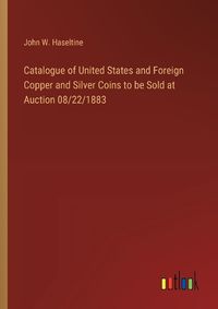 Cover image for Catalogue of United States and Foreign Copper and Silver Coins to be Sold at Auction 08/22/1883