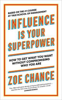 Cover image for Influence is Your Superpower: How to Get What You Want Without Compromising Who You Are