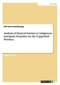 Cover image for Analysis of financial barriers to indigenous enterprise formation on the Copperbelt Province