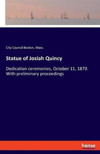 Cover image for Statue of Josiah Quincy: Dedication ceremonies, October 11, 1879. With preliminary proceedings