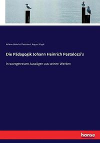 Cover image for Die Padagogik Johann Heinrich Pestalozzi's: in wortgetreuen Auszugen aus seinen Werken