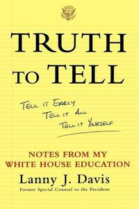 Cover image for Truth To Tell: Tell It Early, Tell It All, Tell It Yourself: Notes from My White House Education