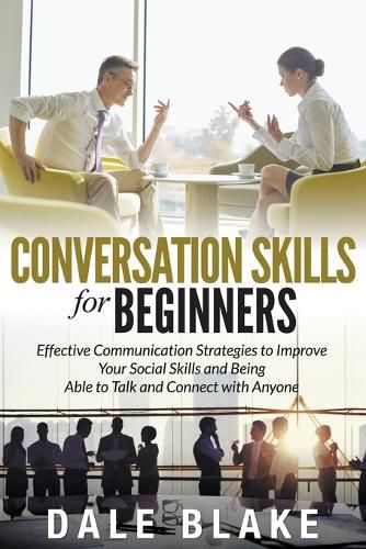 Cover image for Conversation Skills For Beginners: Effective Communication Strategies to Improve Your Social Skills and Being Able to Talk and Connect with Anyone