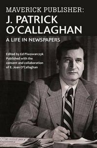 Cover image for Maverick Publisher: J. Patrick O'Callaghan: A Life in Newspapers